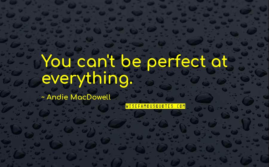 Andie's Quotes By Andie MacDowell: You can't be perfect at everything.