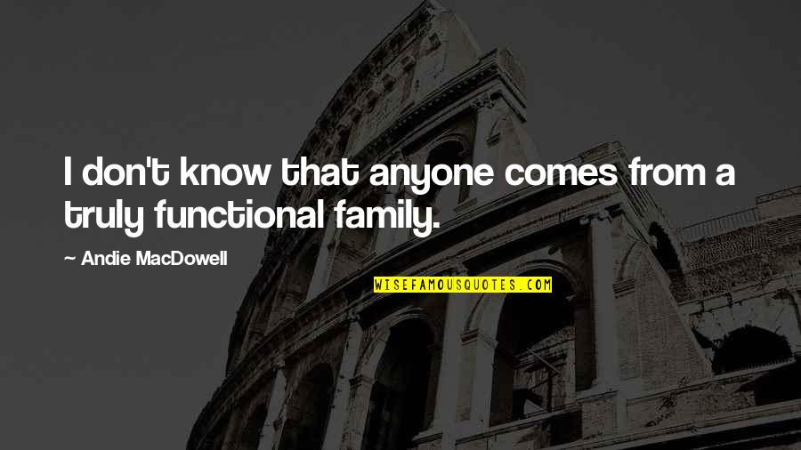 Andie's Quotes By Andie MacDowell: I don't know that anyone comes from a Andie's Quotes By Andie MacDowell: I don't know that anyone comes from a