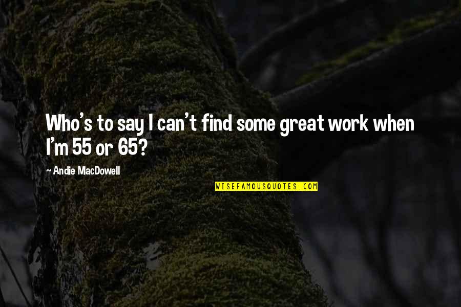 Andie's Quotes By Andie MacDowell: Who's to say I can't find some great Andie's Quotes By Andie MacDowell: Who's to say I can't find some great