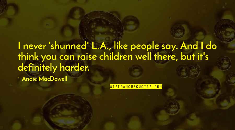 Andie's Quotes By Andie MacDowell: I never 'shunned' L.A., like people say. And