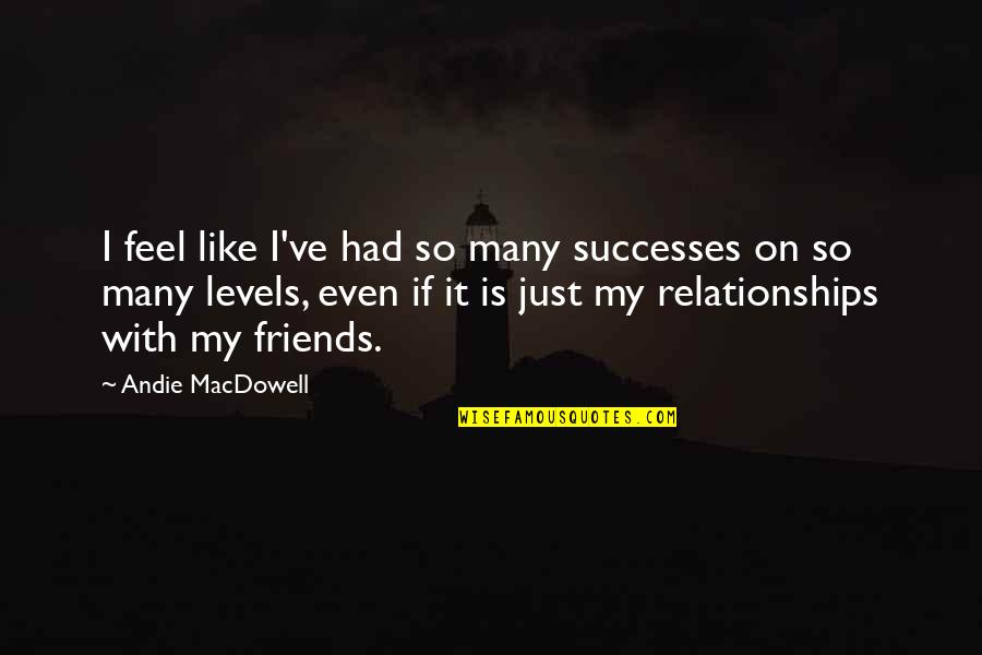 Andie's Quotes By Andie MacDowell: I feel like I've had so many successes Andie's Quotes By Andie MacDowell: I feel like I've had so many successes