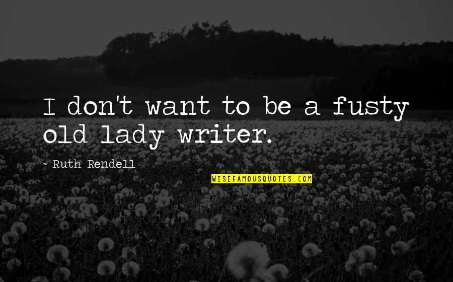 Andii Gutsch Quotes By Ruth Rendell: I don't want to be a fusty old Andii Gutsch Quotes By Ruth Rendell: I don't want to be a fusty old