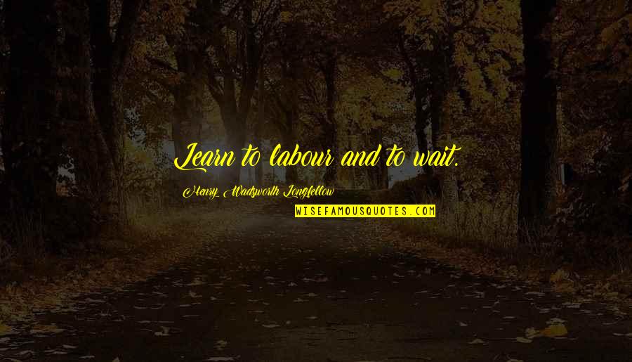 Andika Pratama Quotes By Henry Wadsworth Longfellow: Learn to labour and to wait.