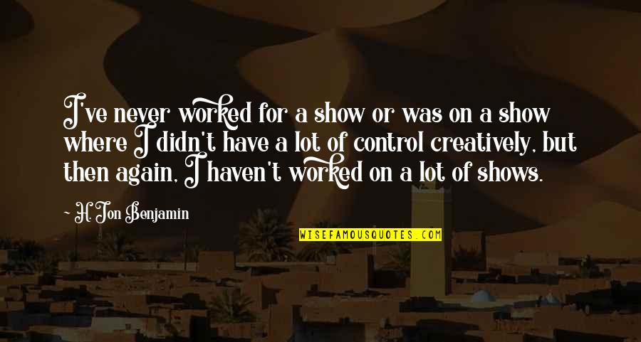 Andile Ramaphosa Quotes By H. Jon Benjamin: I've never worked for a show or was Andile Ramaphosa Quotes By H. Jon Benjamin: I've never worked for a show or was