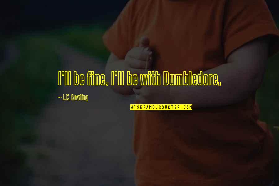 Andillac Quotes By J.K. Rowling: I'll be fine, I'll be with Dumbledore,