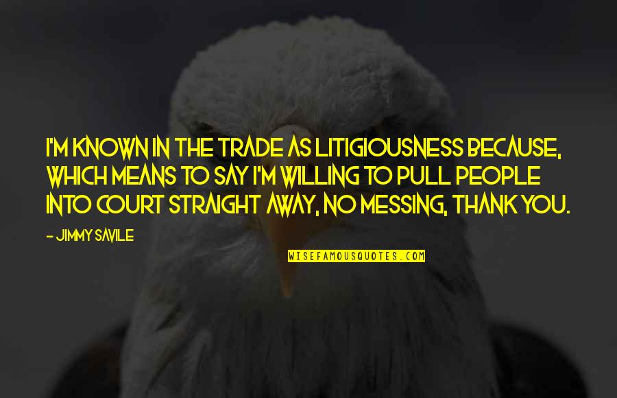 Andillac Quotes By Jimmy Savile: I'm known in the trade as Litigiousness because,