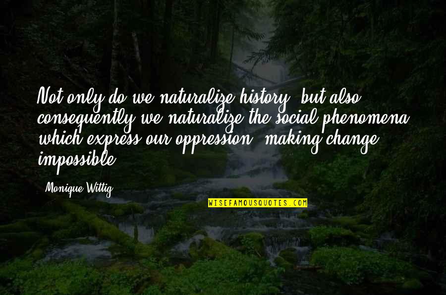 Andillac Quotes By Monique Wittig: Not only do we naturalize history, but also