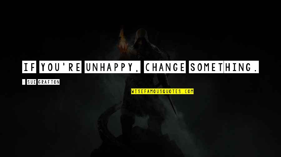 Andiron Inn Quotes By Sue Grafton: If you're unhappy, change something. Andiron Inn Quotes By Sue Grafton: If you're unhappy, change something.