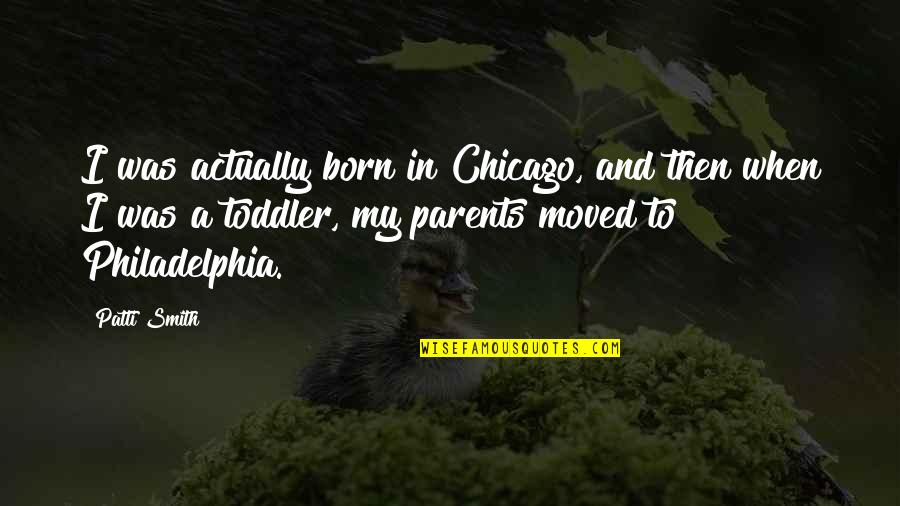 Andiron Middletown Quotes By Patti Smith: I was actually born in Chicago, and then Andiron Middletown Quotes By Patti Smith: I was actually born in Chicago, and then