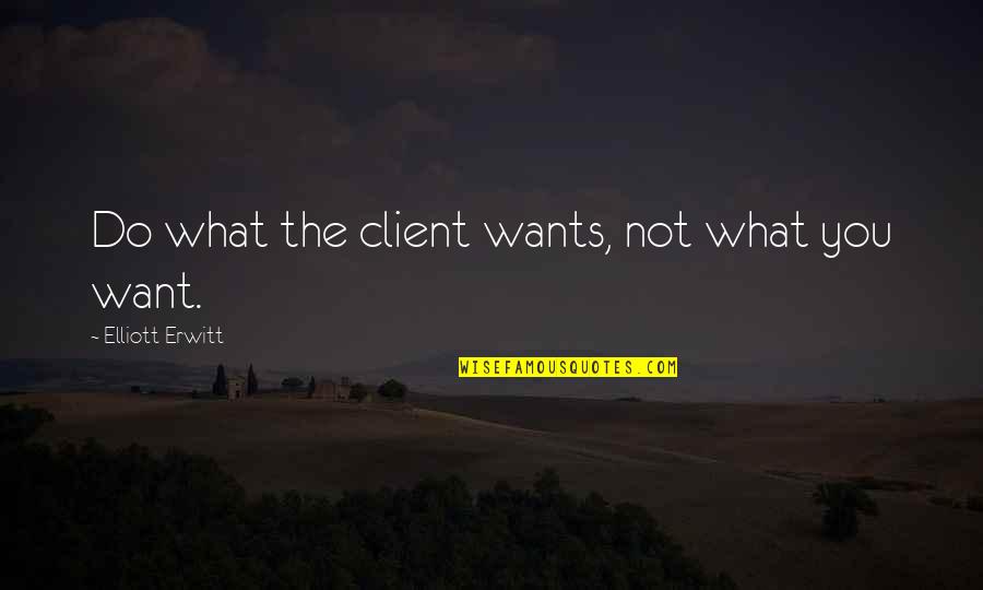 Andiron Quotes By Elliott Erwitt: Do what the client wants, not what you Andiron Quotes By Elliott Erwitt: Do what the client wants, not what you