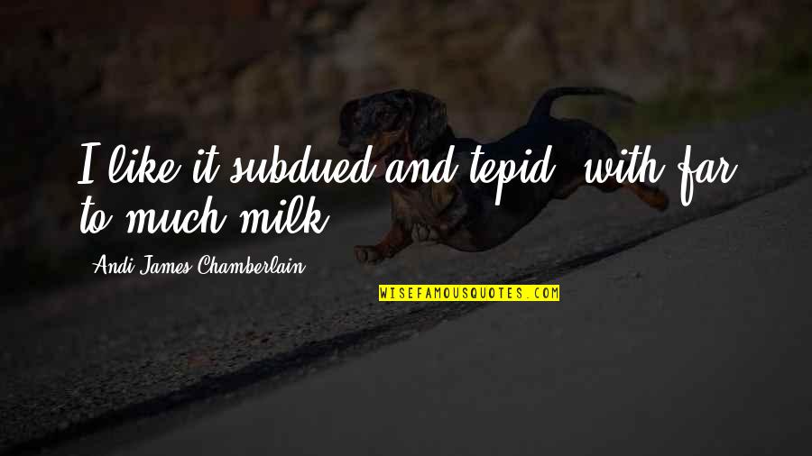 Andi's Quotes By Andi James Chamberlain: I like it subdued and tepid, with far