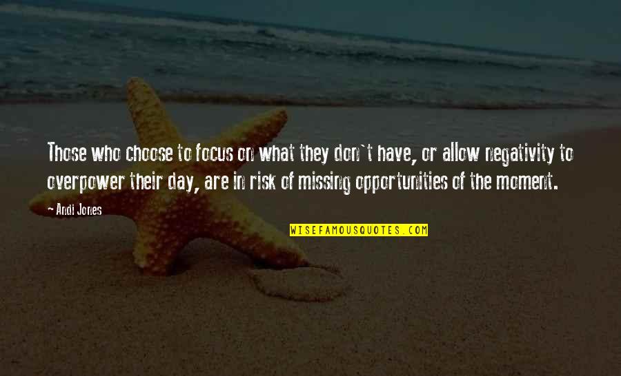 Andi's Quotes By Andi Jones: Those who choose to focus on what they