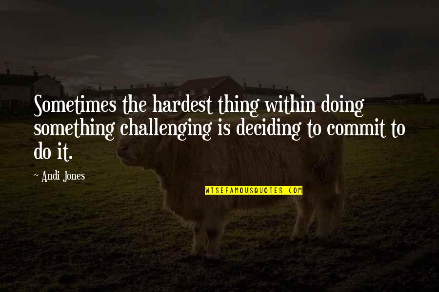 Andi's Quotes By Andi Jones: Sometimes the hardest thing within doing something challenging