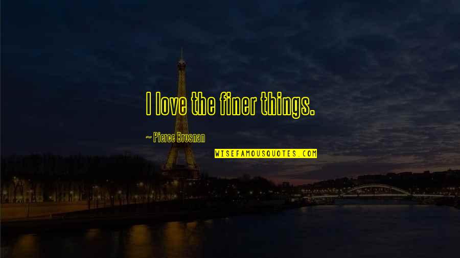 Andisheh Avini Quotes By Pierce Brosnan: I love the finer things. Andisheh Avini Quotes By Pierce Brosnan: I love the finer things.