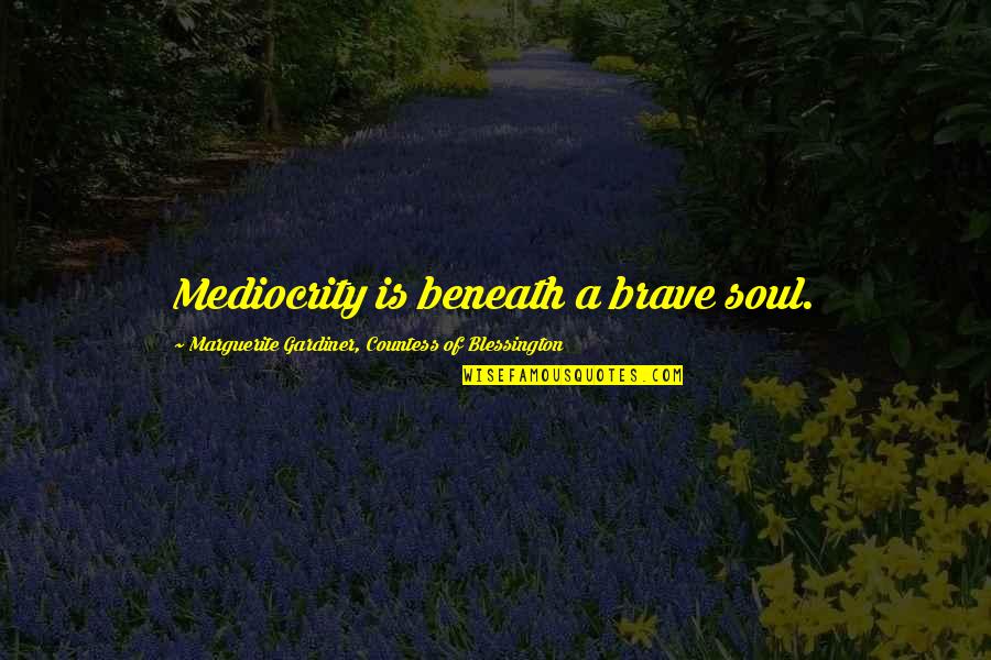 Andiswa Gebashe Quotes By Marguerite Gardiner, Countess Of Blessington: Mediocrity is beneath a brave soul. Andiswa Gebashe Quotes By Marguerite Gardiner, Countess Of Blessington: Mediocrity is beneath a brave soul.