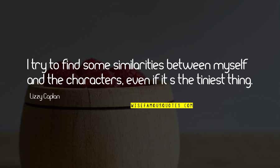 Andito Quotes By Lizzy Caplan: I try to find some similarities between myself Andito Quotes By Lizzy Caplan: I try to find some similarities between myself