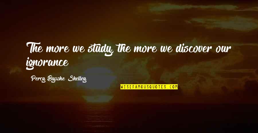 Andi've Quotes By Percy Bysshe Shelley: The more we study, the more we discover