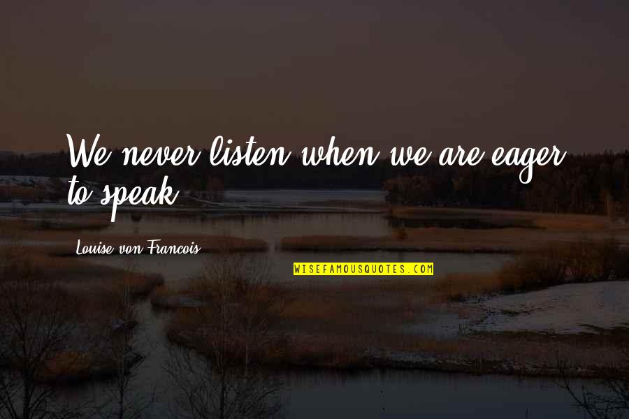 Andjeli Slike Quotes By Louise Von Francois: We never listen when we are eager to Andjeli Slike Quotes By Louise Von Francois: We never listen when we are eager to