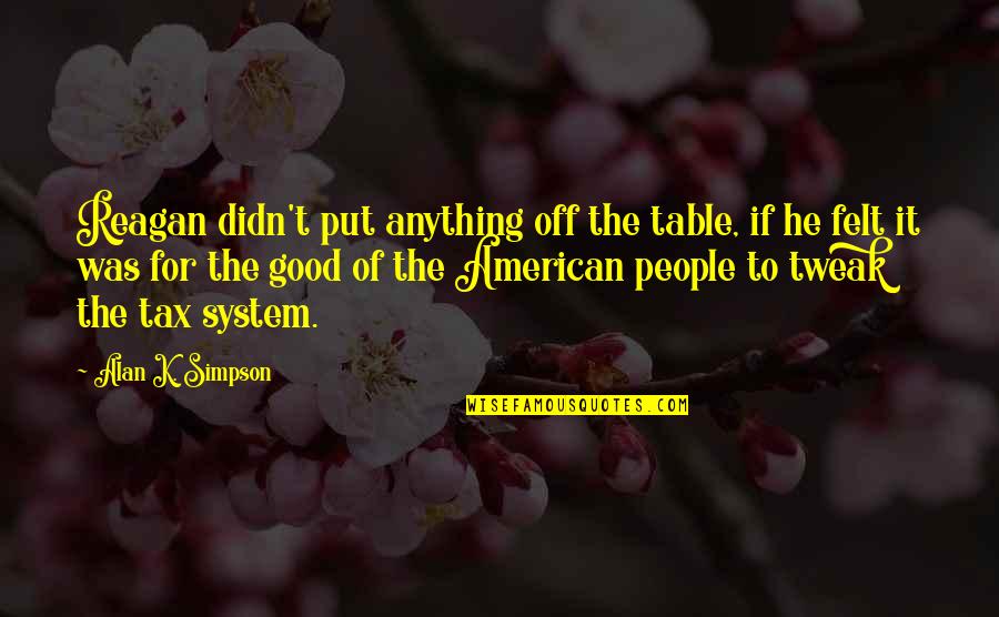 Andjelija Janicijevic Quotes By Alan K. Simpson: Reagan didn't put anything off the table, if Andjelija Janicijevic Quotes By Alan K. Simpson: Reagan didn't put anything off the table, if