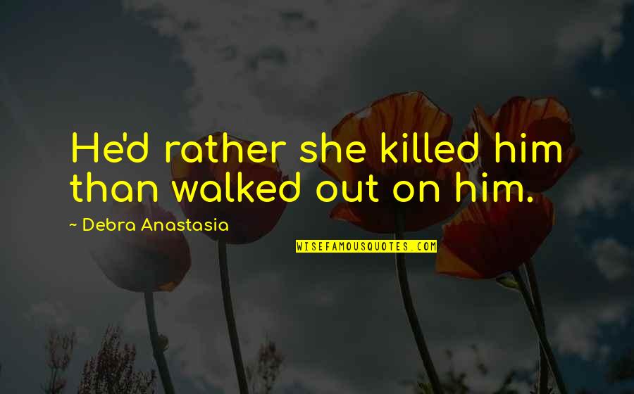 Andjelina Stefanovic Quotes By Debra Anastasia: He'd rather she killed him than walked out Andjelina Stefanovic Quotes By Debra Anastasia: He'd rather she killed him than walked out