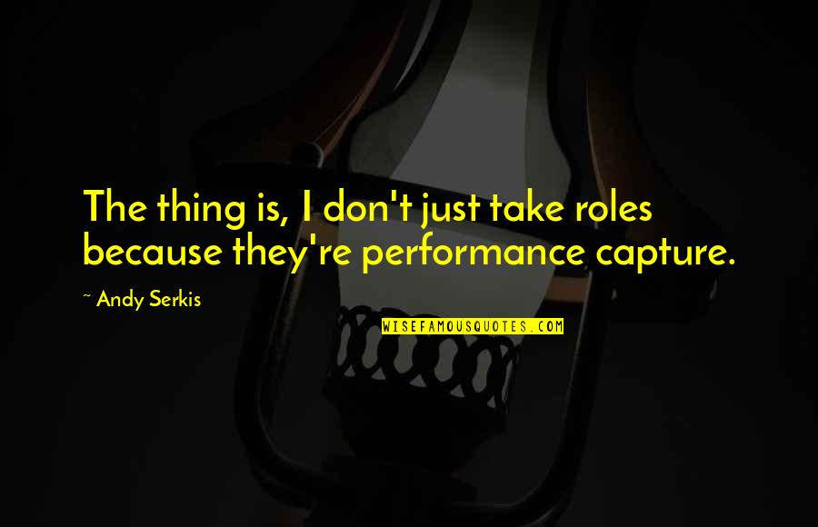 Andjelka Prpic Gola Quotes By Andy Serkis: The thing is, I don't just take roles