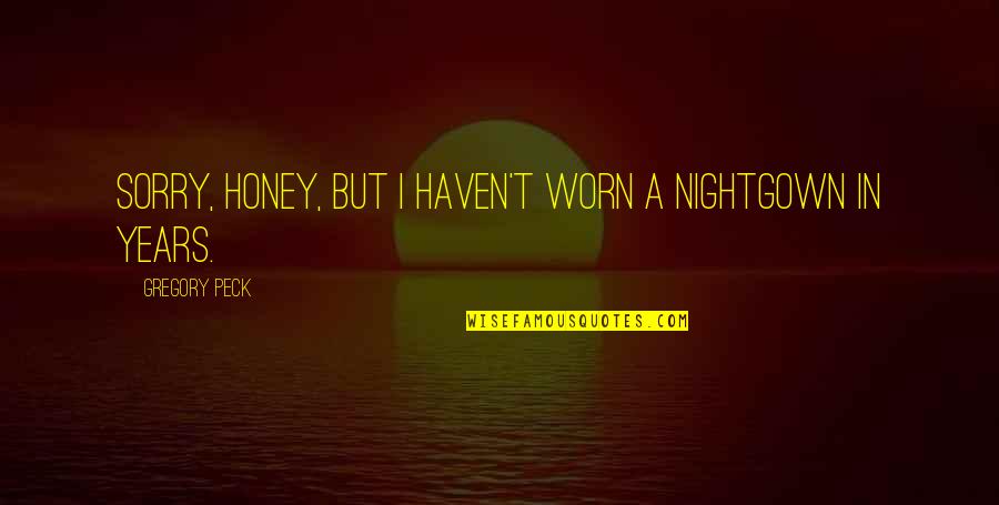 Andjelka Tomasevic Quotes By Gregory Peck: Sorry, honey, but I haven't worn a nightgown Andjelka Tomasevic Quotes By Gregory Peck: Sorry, honey, but I haven't worn a nightgown