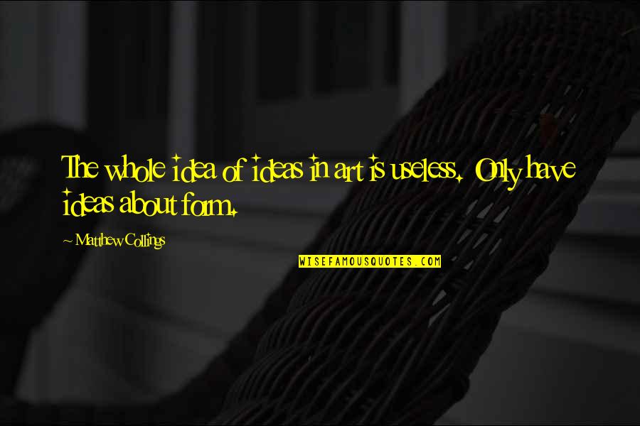 Andjelka Tomasevic Quotes By Matthew Collings: The whole idea of ideas in art is Andjelka Tomasevic Quotes By Matthew Collings: The whole idea of ideas in art is