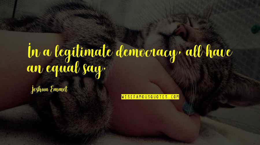 Andjelkovic Al Quotes By Joshua Emmet: In a legitimate democracy, all have an equal Andjelkovic Al Quotes By Joshua Emmet: In a legitimate democracy, all have an equal