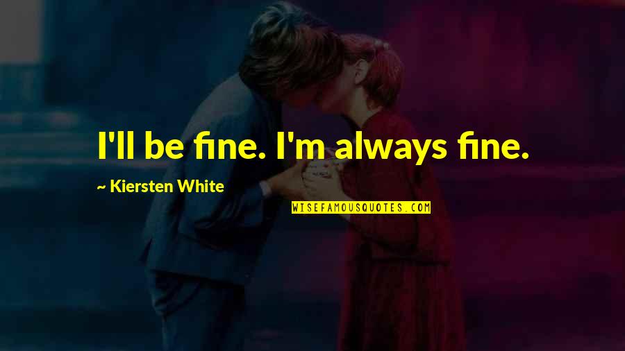 Andjelo Setka Quotes By Kiersten White: I'll be fine. I'm always fine. Andjelo Setka Quotes By Kiersten White: I'll be fine. I'm always fine.