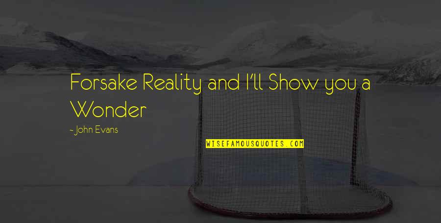 And'll Quotes By John Evans: Forsake Reality and I'll Show you a Wonder