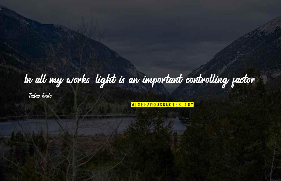 Ando Tadao Quotes By Tadao Ando: In all my works, light is an important