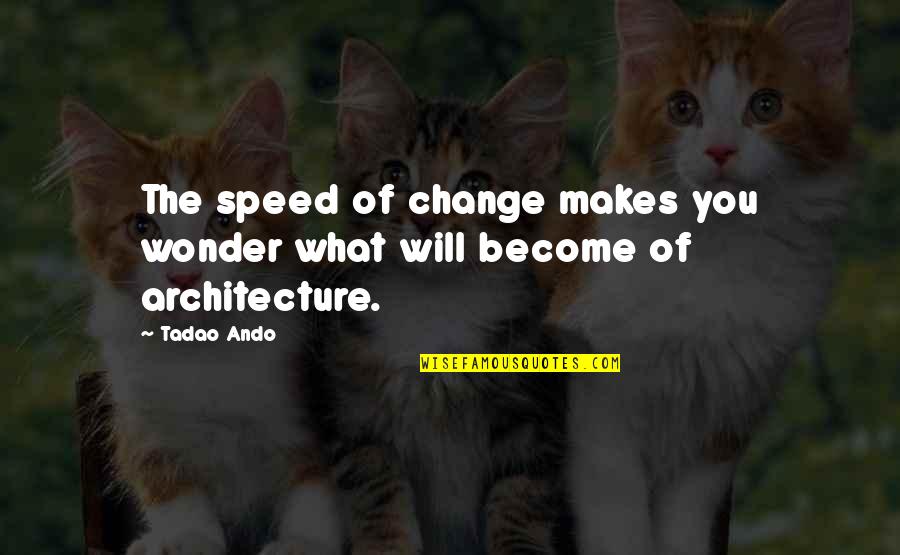 Ando Tadao Quotes By Tadao Ando: The speed of change makes you wonder what