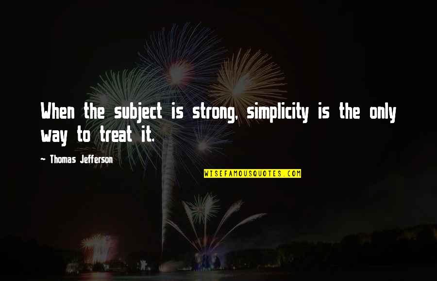 Andobedience Quotes By Thomas Jefferson: When the subject is strong, simplicity is the