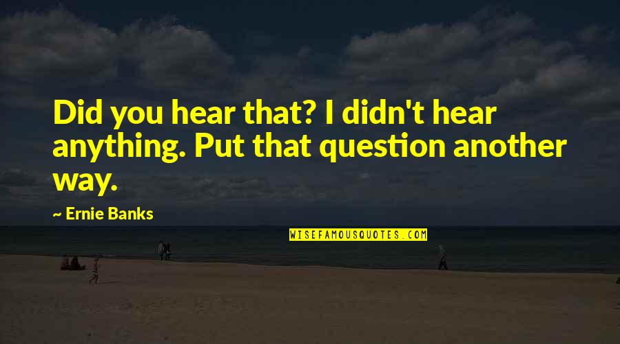 Andoh Marfa Quotes By Ernie Banks: Did you hear that? I didn't hear anything.