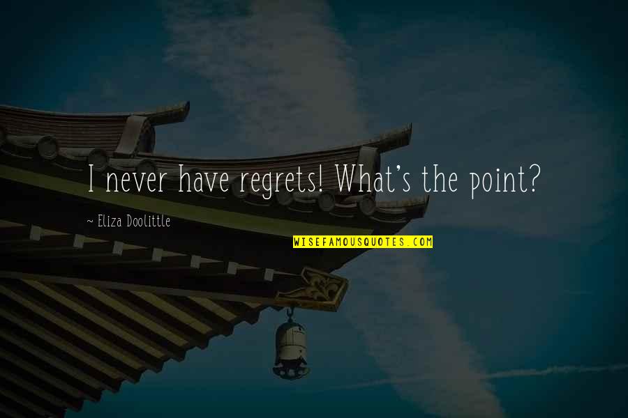 Andoh Ruruka Quotes By Eliza Doolittle: I never have regrets! What's the point? Andoh Ruruka Quotes By Eliza Doolittle: I never have regrets! What's the point?