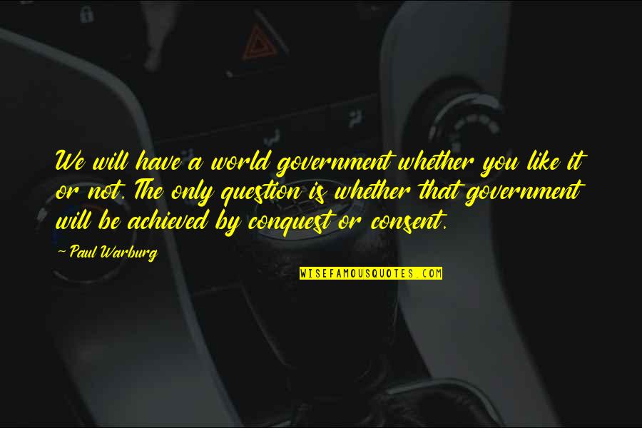 Andoh Ruruka Quotes By Paul Warburg: We will have a world government whether you Andoh Ruruka Quotes By Paul Warburg: We will have a world government whether you