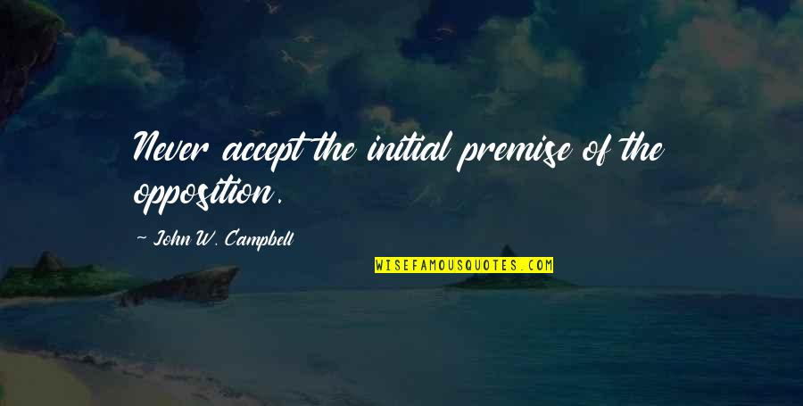 Andohao Quotes By John W. Campbell: Never accept the initial premise of the opposition.