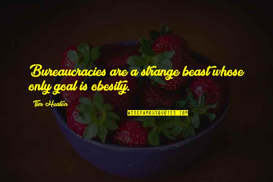 Andolina Pizza Quotes By Tim Heaton: Bureaucracies are a strange beast whose only goal