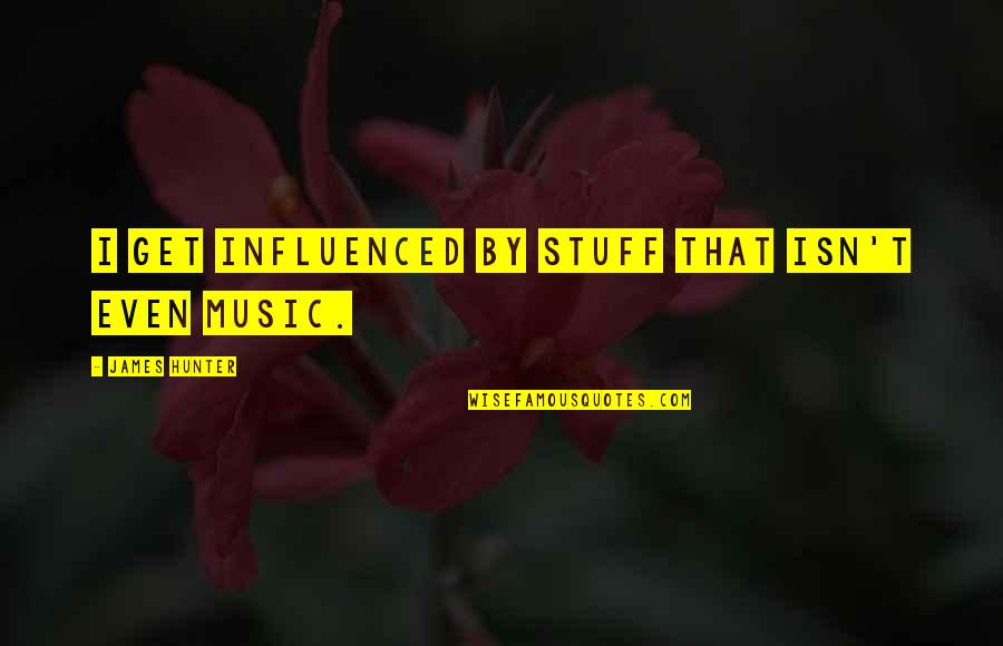 Andonios Krewstown Quotes By James Hunter: I get influenced by stuff that isn't even