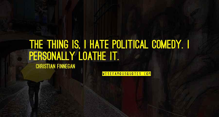 Andopawatchigan Quotes By Christian Finnegan: The thing is, I hate political comedy. I
