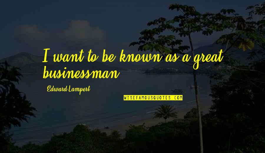 Andordered Quotes By Edward Lampert: I want to be known as a great