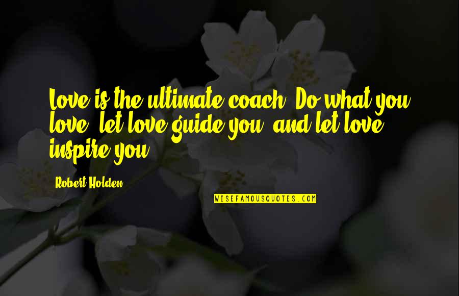 Andorinha Em Quotes By Robert Holden: Love is the ultimate coach. Do what you