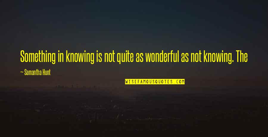 Andorinha Em Quotes By Samantha Hunt: Something in knowing is not quite as wonderful