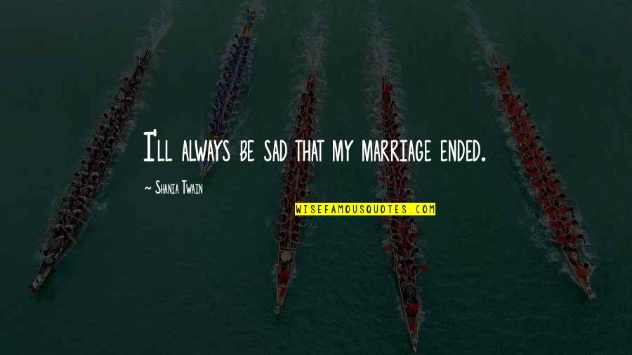 Andr Gide Quotes By Shania Twain: I'll always be sad that my marriage ended. Andr Gide Quotes By Shania Twain: I'll always be sad that my marriage ended.