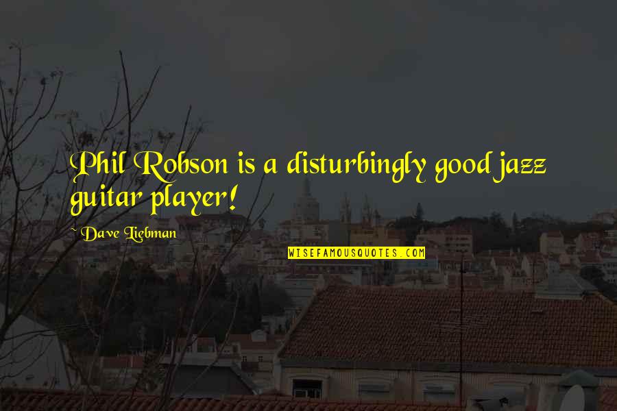Andrajosas Quotes By Dave Liebman: Phil Robson is a disturbingly good jazz guitar