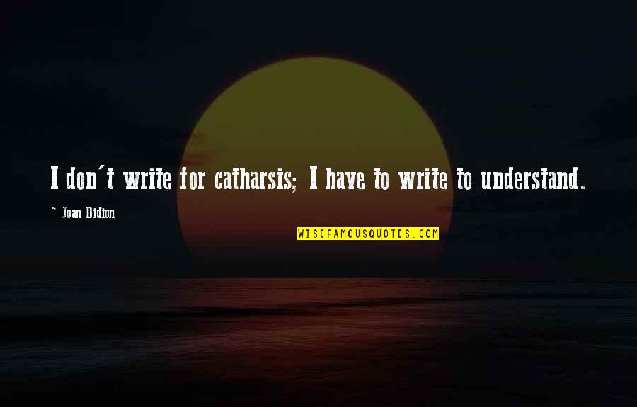 Andranik Manukyan Quotes By Joan Didion: I don't write for catharsis; I have to