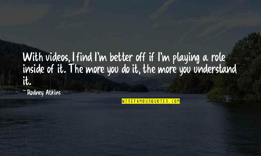 Andranik Manukyan Quotes By Rodney Atkins: With videos, I find I'm better off if Andranik Manukyan Quotes By Rodney Atkins: With videos, I find I'm better off if