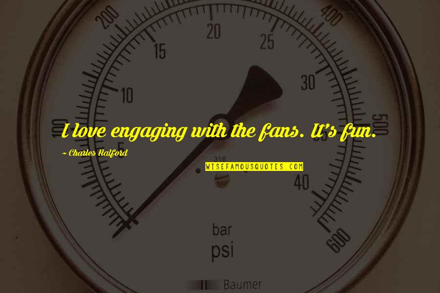 Andrdrijana Quotes By Charles Halford: I love engaging with the fans. It's fun. Andrdrijana Quotes By Charles Halford: I love engaging with the fans. It's fun.
