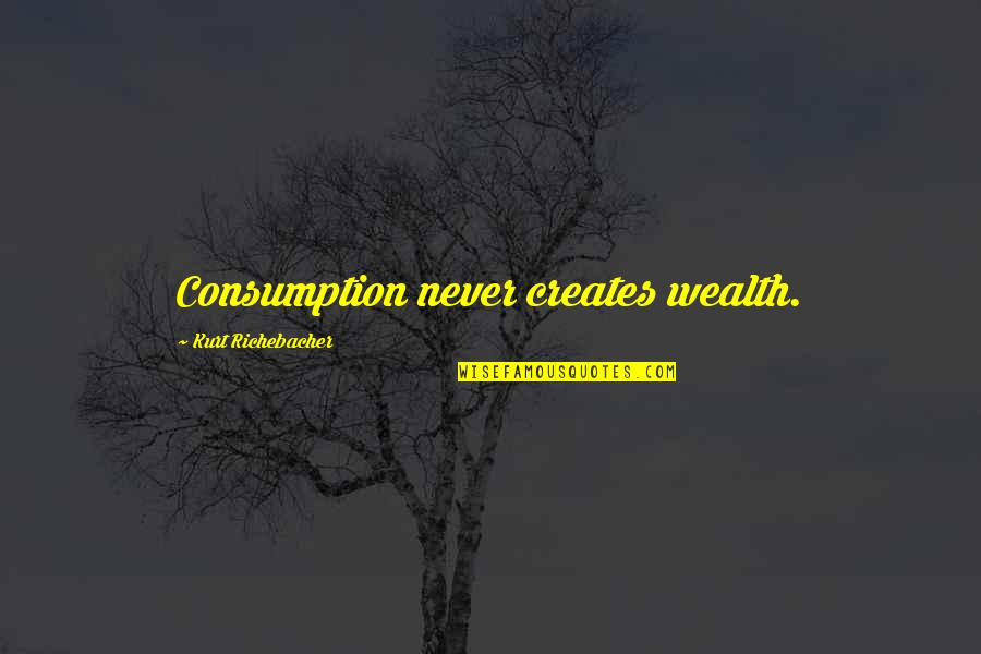 Andre 3000 Relationship Quotes By Kurt Richebacher: Consumption never creates wealth. Andre 3000 Relationship Quotes By Kurt Richebacher: Consumption never creates wealth.