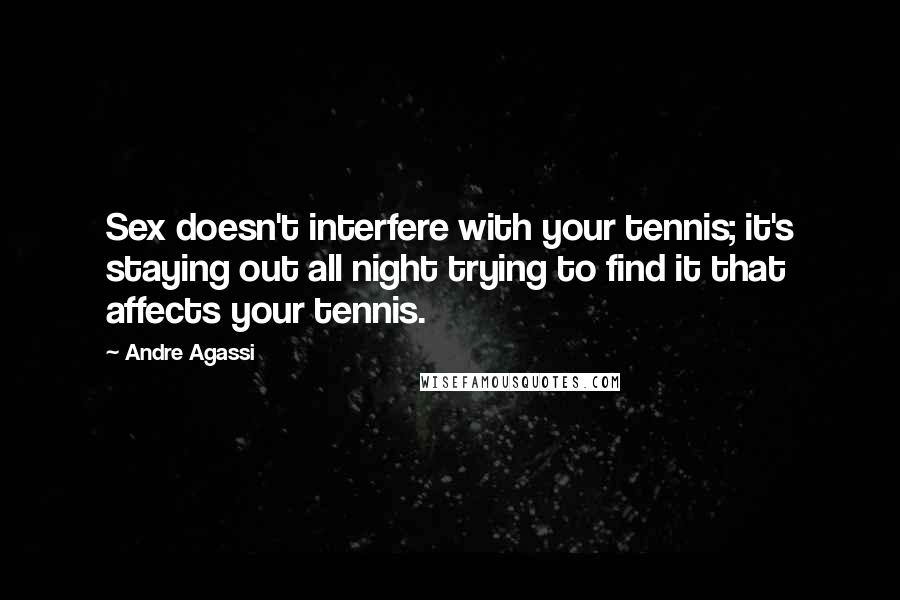 Andre Agassi quotes: Sex doesn't interfere with your tennis; it's staying out all night trying to find it that affects your tennis. Andre Agassi quotes: Sex doesn't interfere with your tennis; it's staying out all night trying to find it that affects your tennis.